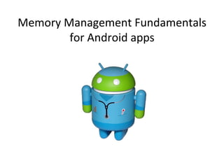 Memory	
  Management	
  Fundamentals	
  
           for	
  Android	
  apps	
  
 