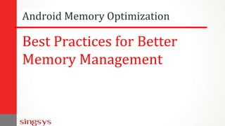 Android Memory Optimization
Best Practices for Better
Memory Management
 