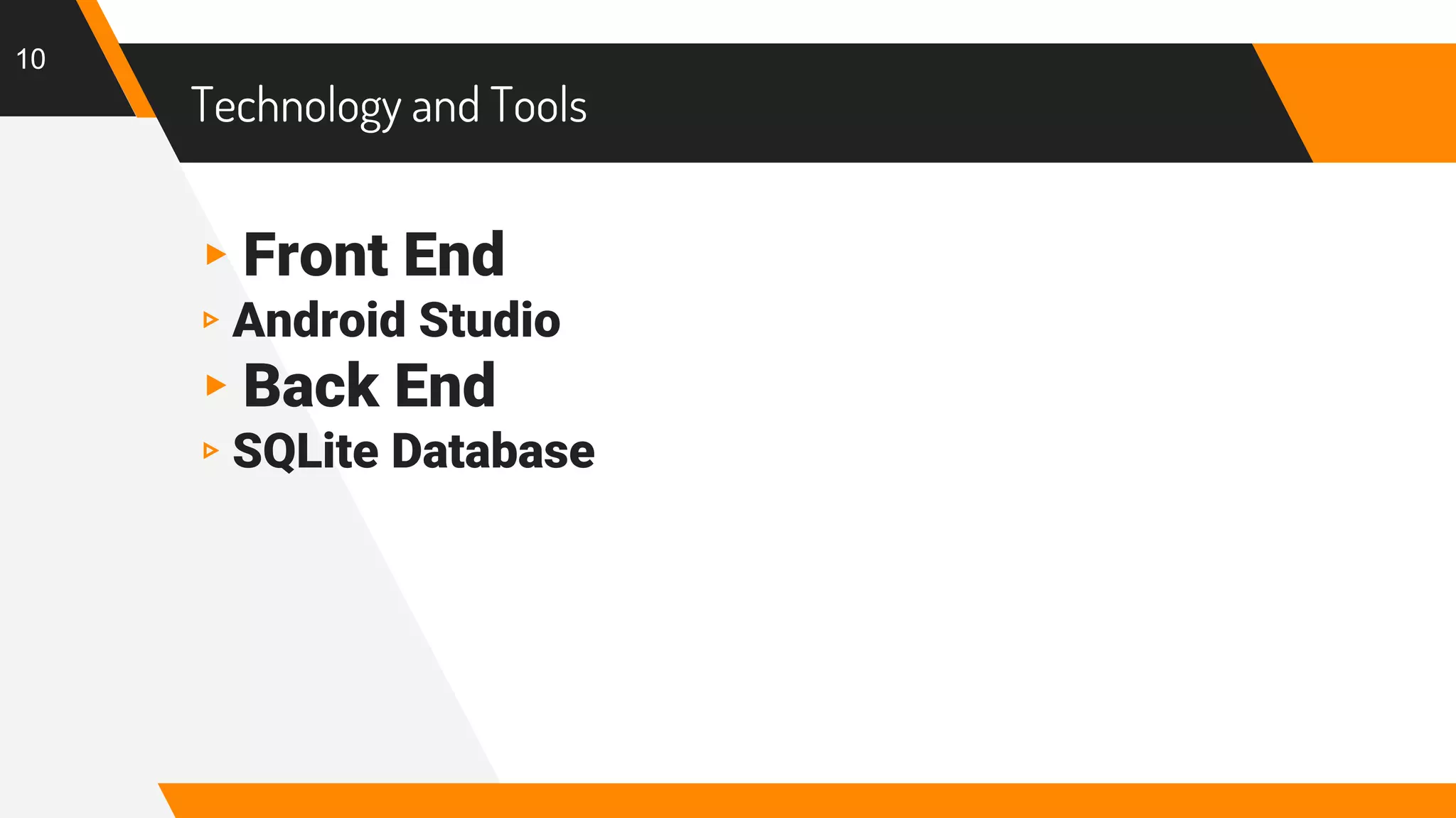 Technology and Tools
▸Front End
▹Android Studio
▸Back End
▹SQLite Database
10
 