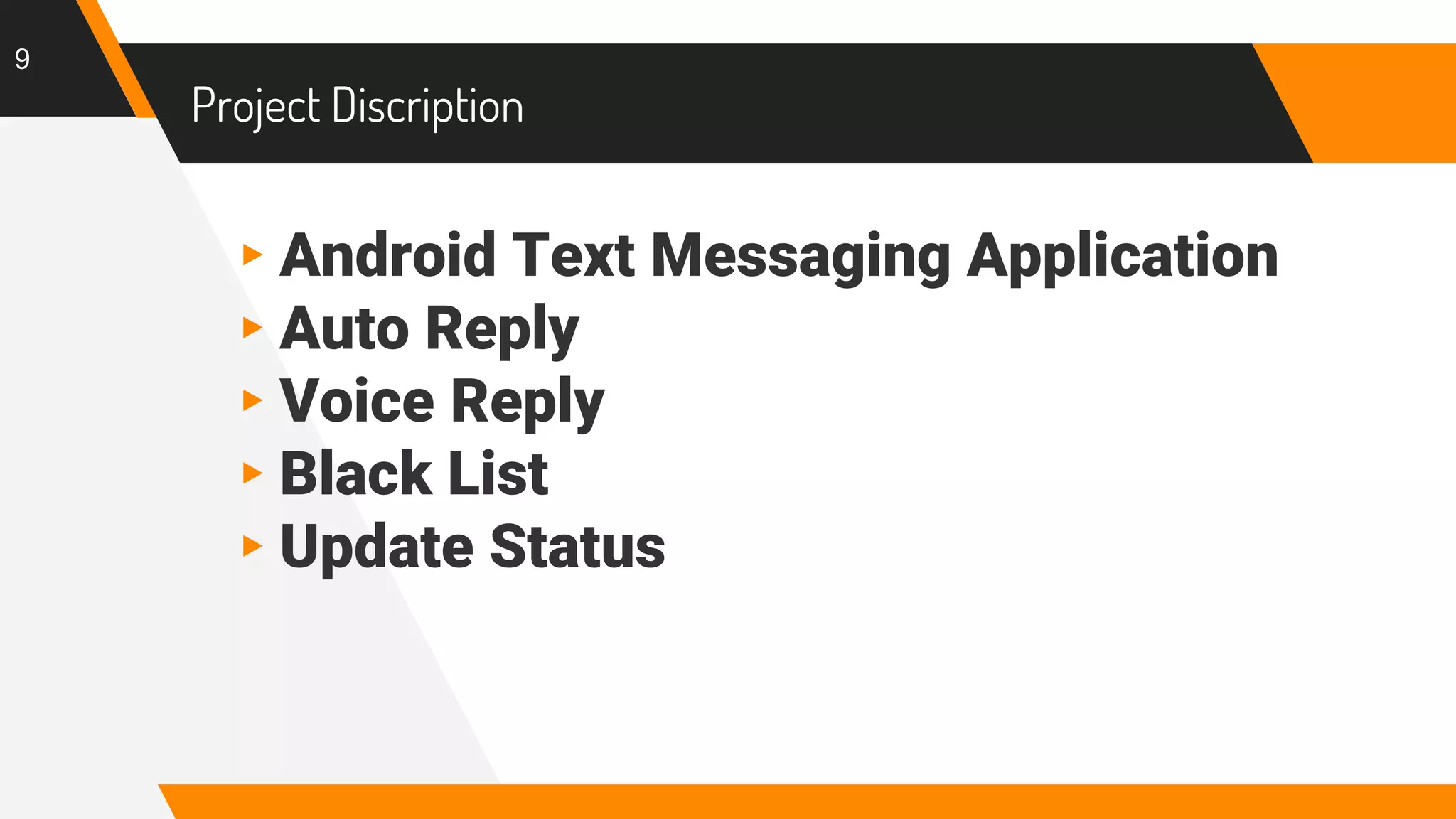 Project Discription
▸Android Text Messaging Application
▸Auto Reply
▸Voice Reply
▸Black List
▸Update Status
9
 