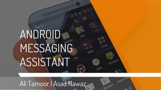 ANDROID
MESSAGING
ASSISTANT
Ali Tamoor | Asad Nawaz
 