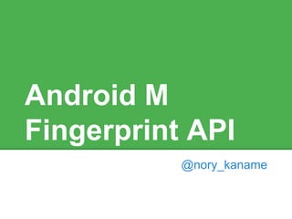 Android M
Fingerprint API
@nory_kaname
 