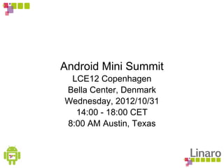 Android Mini Summit
LCE12 Copenhagen
Bella Center, Denmark
Wednesday, 2012/10/31
14:00 - 18:00 CET
8:00 AM Austin, Texas
 