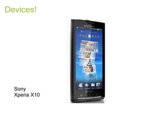 Devices!




  Sony
  Xperia X10
 