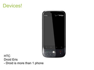 Devices!




HTC
Droid Eris
- Droid is more than 1 phone
 