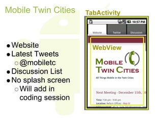 Mobile Twin Cities



 Website
 Latest Tweets
   @mobiletc
 Discussion List
 No splash screen
   Will add in
   coding session
 