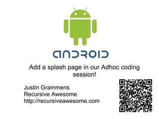 Add a splash page in our Adhoc coding
               session!

Justin Grammens
Recursive Awesome
http://recursiveawesome.com
 