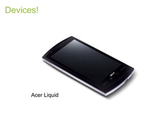 Devices!




      Acer Liquid
 