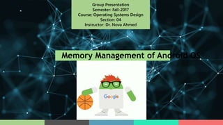 Group Presentation
Semester: Fall-2017
Course: Operating Systems Design
Section: 04
Instructor: Dr. Nova Ahmed
Memory Management of Android OS
 