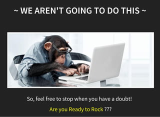 ???
~ WE AREN'T GOING TO DO THIS ~
So, feel free to stop when you have a doubt!
 Are you Ready to Rock
 