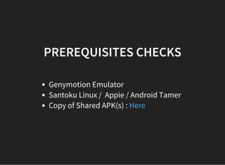 PREREQUISITES CHECKS
Genymotion Emulator
Santoku Linux /  Appie / Android Tamer  
Copy of Shared APK(s) : Here
 