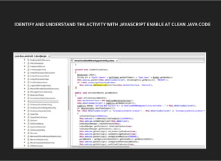     IDENTIFY AND UNDERSTAND THE ACTIVITY WITH JAVASCRIPT ENABLE AT CLEAN JAVA CODE
 
 