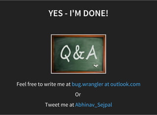 YES - I'M DONE!
Feel free to write me at bug.wrangler at outlook.com
Or 
Tweet me at Abhinav_Sejpal
 