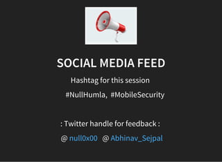 SOCIAL MEDIA FEED
Hashtag for this session
     #NullHumla,  #MobileSecurity
: Twitter handle for feedback :
 @ @null0x00   Abhinav_Sejpal
 