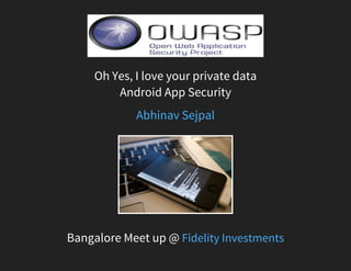 Oh Yes, I love your private data
Android App Security
Bangalore Meet up @
Abhinav Sejpal
Fidelity Investments
 