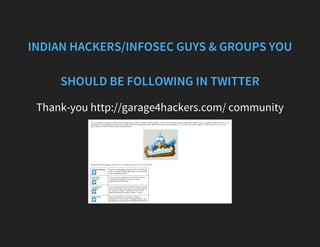 INDIAN HACKERS/INFOSEC GUYS & GROUPS YOU
SHOULD BE FOLLOWING IN TWITTER
Thank-you http://garage4hackers.com/ community
 
