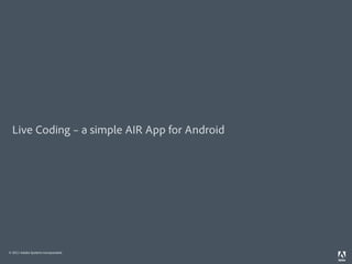 Live Coding – a simple AIR App for Android




© 2011 Adobe Systems Incorporated.
 
