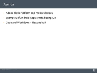 Agenda

  §    Adobe Flash Platform and mobile devices
  §    Examples of Android Apps created using AIR
  §    Code and Work ows – Flex and AIR




© 2011 Adobe Systems Incorporated.
 