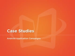 Case Studies
Android Application Campaigns
 