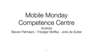 Mobile Monday
     Competence Centre
                     Android
Steven Palmaers - Friedger Müffke - Joris de Sutter




                         1
 