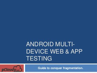 ANDROID MULTI-
DEVICE WEB & APP
TESTING
Guide to conquer fragmentation.
 