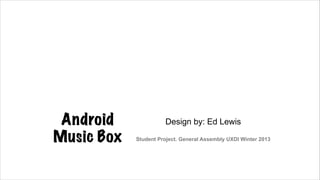 Android
Music Box

Design by: Ed Lewis  
Student Project. General Assembly UXDI Winter 2013

 