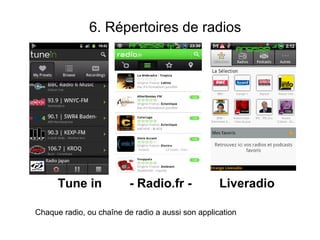 6. Répertoires de radios




      Tune in             - Radio.fr -             Liveradio

Chaque radio, ou chaîne de radio a aussi son application
 