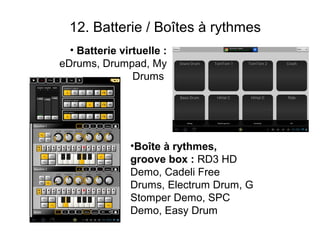 12. Batterie / Boîtes à rythmes
  • Batterie virtuelle :
eDrums, Drumpad, My
                Drums




               •Boîte à rythmes,
               groove box : RD3 HD
               Demo, Cadeli Free
               Drums, Electrum Drum, G
               Stomper Demo, SPC
               Demo, Easy Drum
 