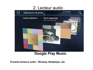 2. Lecteur audio




                     Google Play Music

D’autres lecteurs audio : Winamp, Realplayer, etc.
 