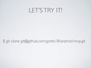 LET’STRY IT!
$ git clone git@github.com:jpotts18/android-mvp.git