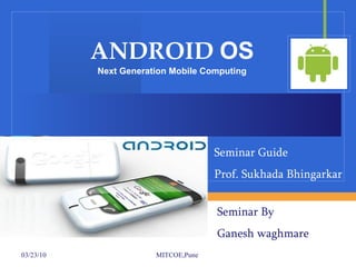 ANDROID  OS Next Generation Mobile Computing Seminar By  Ganesh waghmare Seminar Guide Prof. Sukhada Bhingarkar 