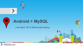Android + MySQL
#GDGLima
#AndroidTourPer
2 de Abril, 2013 #AndroidLimaDay
 