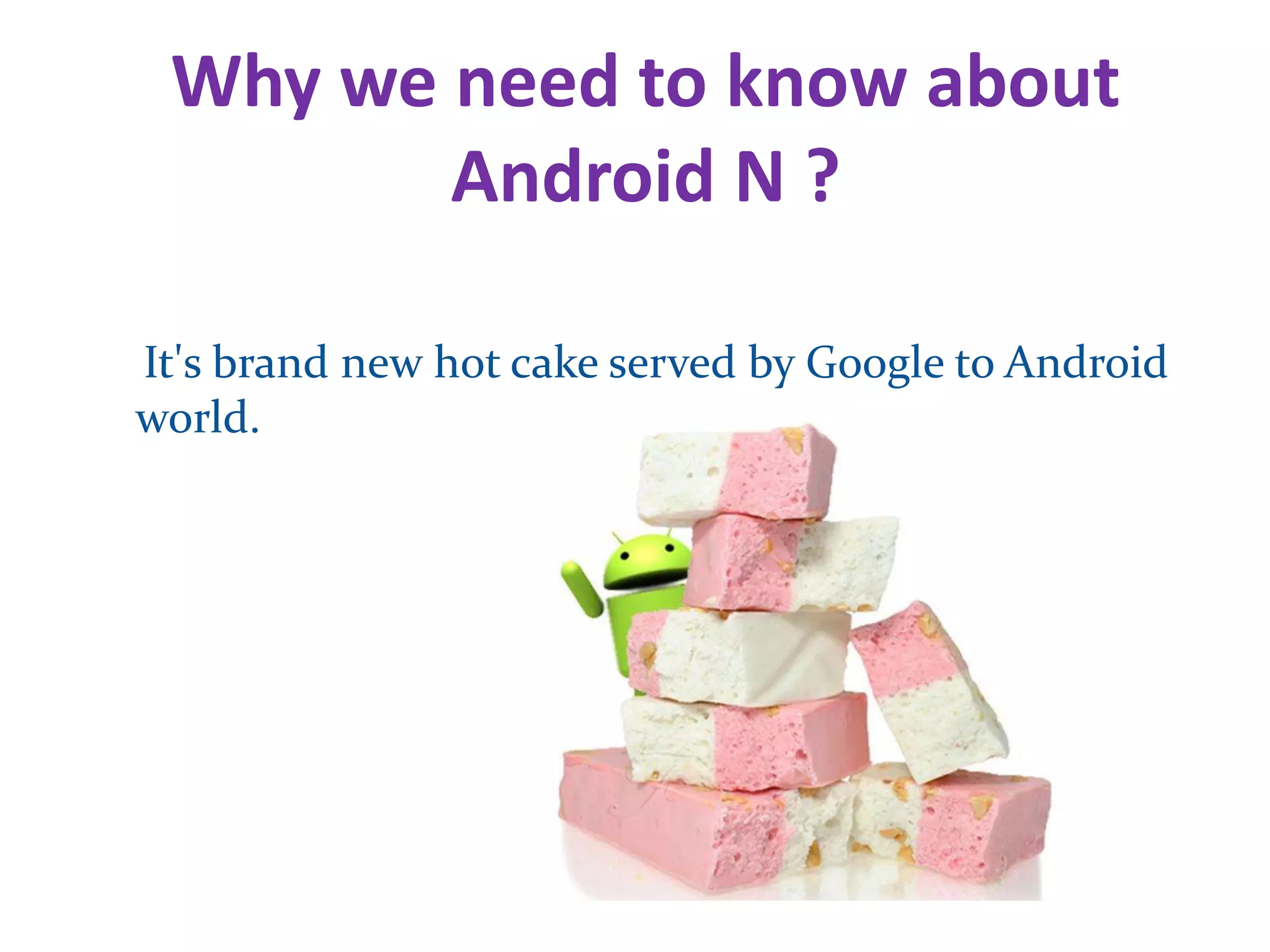 Why we need to know about
Android N ?
It's brand new hot cake served by Google to Android
world.