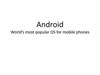 Android
World’s most popular OS for mobile phones
 