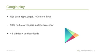 Google play
• loja para apps, jogos, música e livros
• 90% do lucro vai para o desenvolvedor

• 48 bilhões+ de downloads

SÃO CAETANO DO SUL

11

ANDROID NA PRÁTICA - U

 
