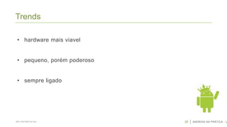 Trends
• hardware mais viavel
• pequeno, porém poderoso

• sempre ligado

SÃO CAETANO DO SUL

20

ANDROID NA PRÁTICA - U

 