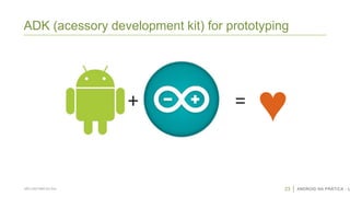 ADK (acessory development kit) for prototyping

+

SÃO CAETANO DO SUL

=

♥
23

ANDROID NA PRÁTICA - U

 