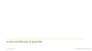 a concorrência é grande
SÃO CAETANO DO SUL

5

ANDROID NA PRÁTICA - U

 