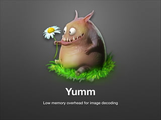 Yumm
Low memory overhead for image decoding

 