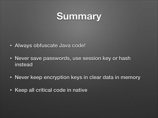 Summary
•

Always obfuscate Java code!

•

Never save passwords, use session key or hash
instead

•

Never keep encryption keys in clear data in memory

•

Keep all critical code in native

 