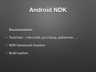 Android NDK

•

Documentation

•

Toolchain - ndk-build, gcc/clang, gdbserver, …

•

NDK framework headers

•

Build system

 