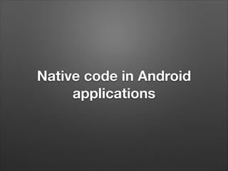 Native code in Android
applications

 