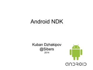 Android NDK
Kuban Dzhakipov
@Sibers
2014
 