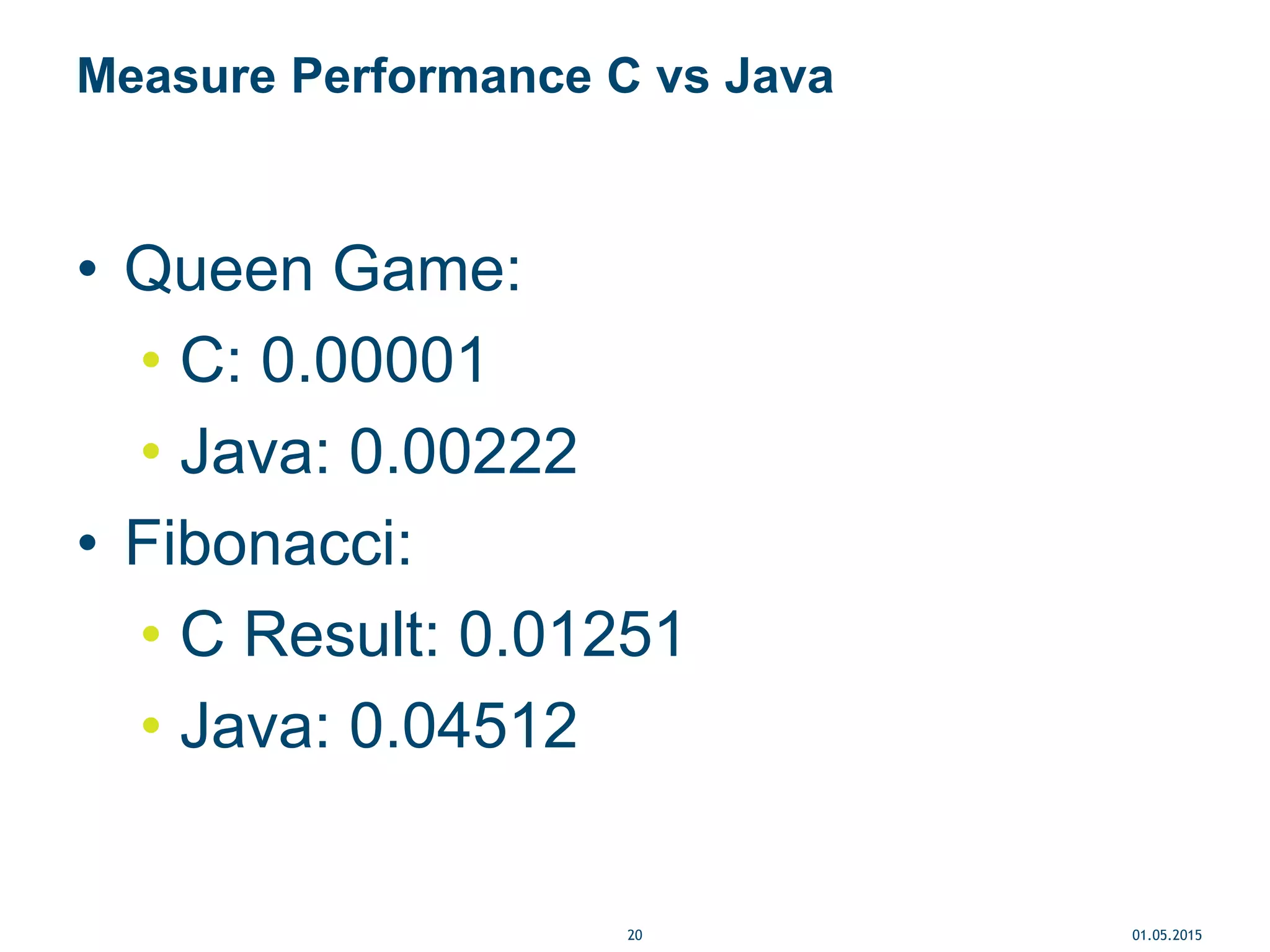 Measure Performance C vs Java
01.05.201520
• Queen Game:
• C: 0.00001
• Java: 0.00222
• Fibonacci:
• C Result: 0.01251
• Java: 0.04512
 