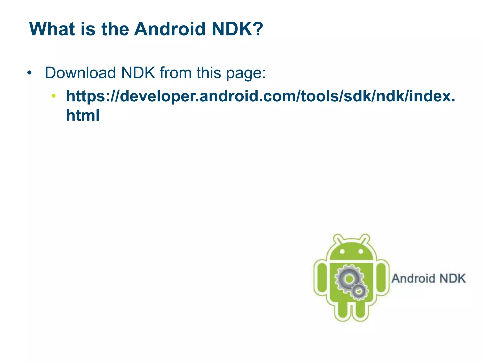 What is the Android NDK?
• Download NDK from this page:
• https://developer.android.com/tools/sdk/ndk/index.
html
 
