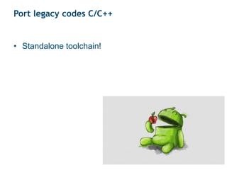 Port legacy codes C/C++
• Standalone toolchain!
 