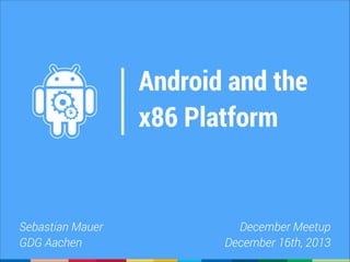 Android and the
x86 Platform

Sebastian Mauer
GDG Aachen

December Meetup
December 16th, 2013

 