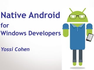 Native Android
for
Windows Developers

Yossi Cohen
 