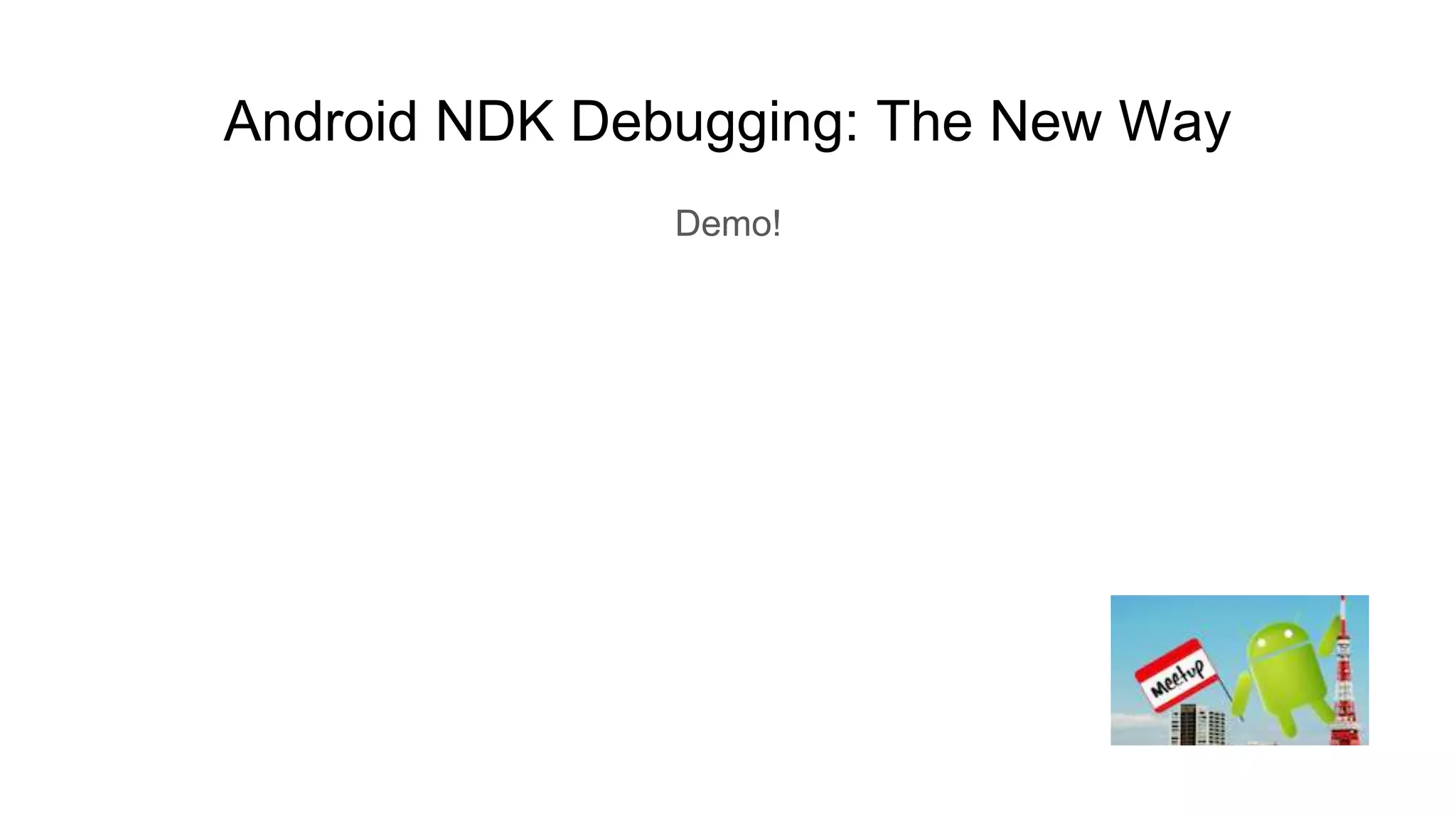 Android NDK Debugging: The New Way
Demo!
 