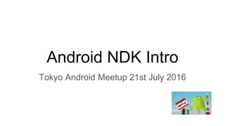 Android NDK Intro
Tokyo Android Meetup 21st July 2016
 